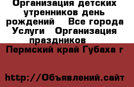 Организация детских утренников,день рождений. - Все города Услуги » Организация праздников   . Пермский край,Губаха г.